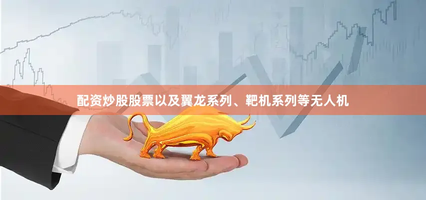 配资炒股股票以及翼龙系列、靶机系列等无人机