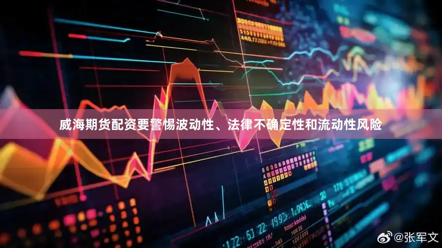威海期货配资要警惕波动性、法律不确定性和流动性风险