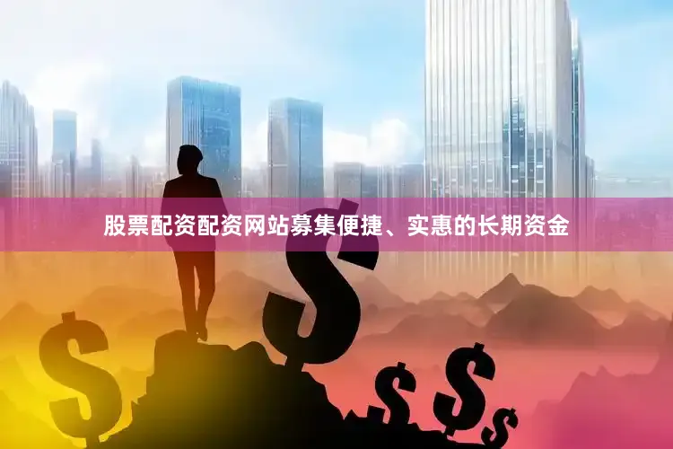 股票配资配资网站募集便捷、实惠的长期资金