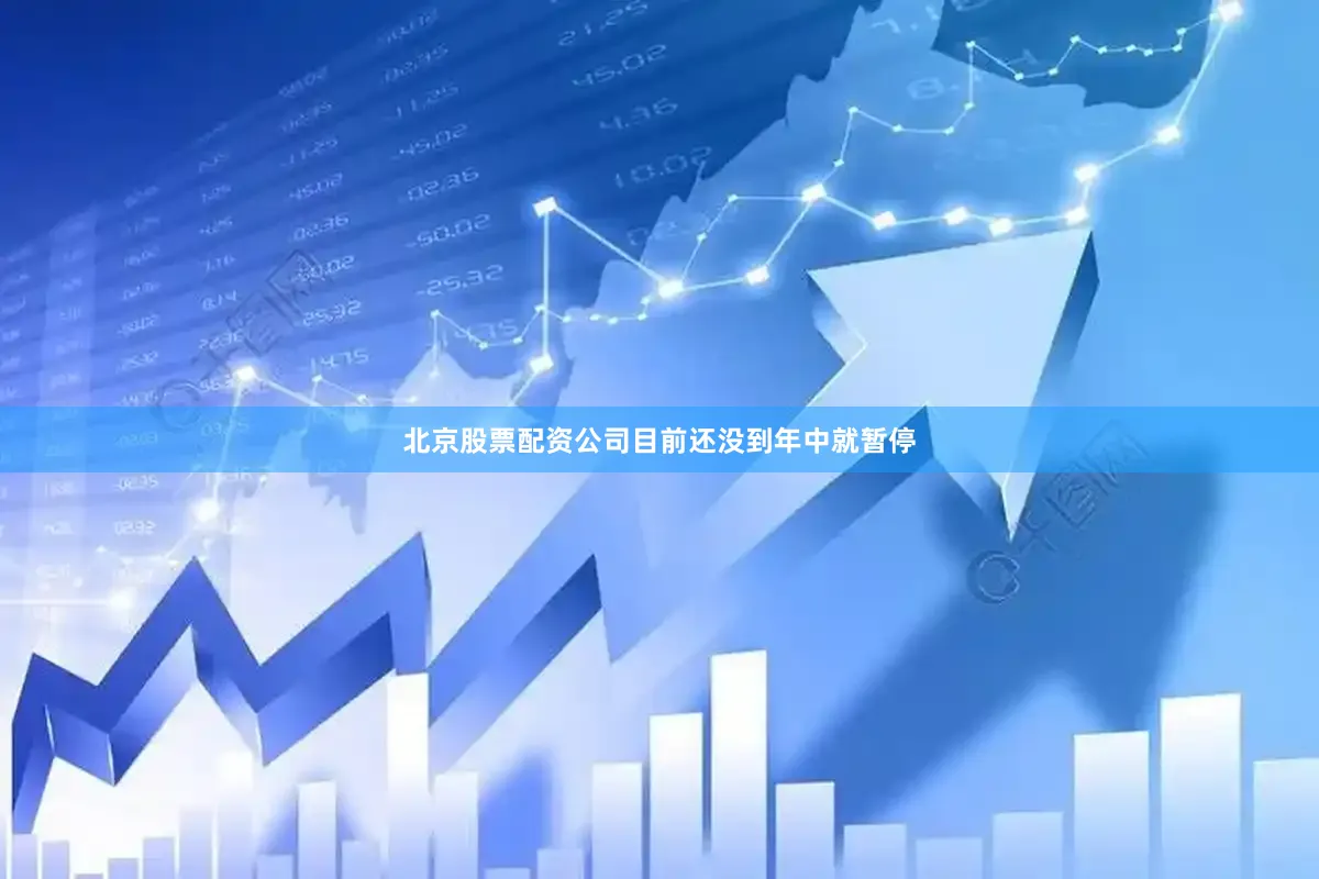 北京股票配资公司目前还没到年中就暂停