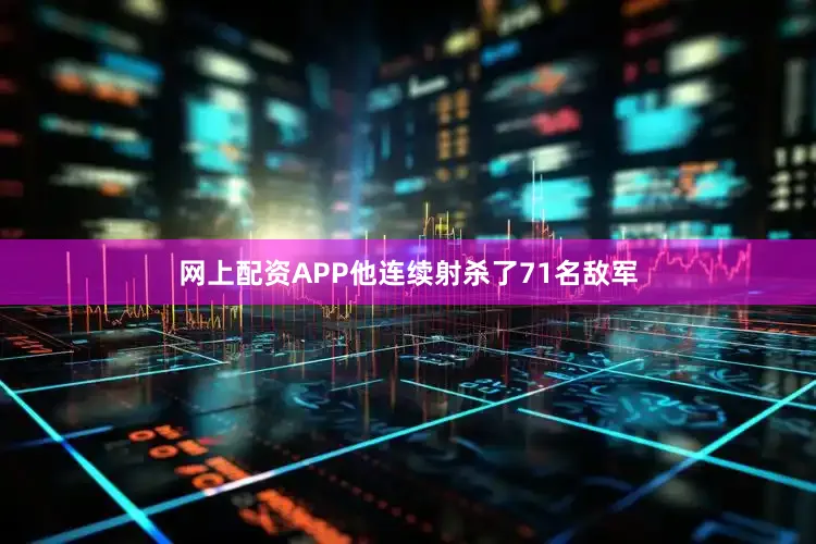 网上配资APP他连续射杀了71名敌军