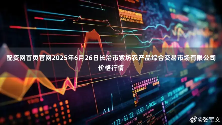 配资网首页官网2025年6月26日长治市紫坊农产品综合交易市场有限公司价格行情
