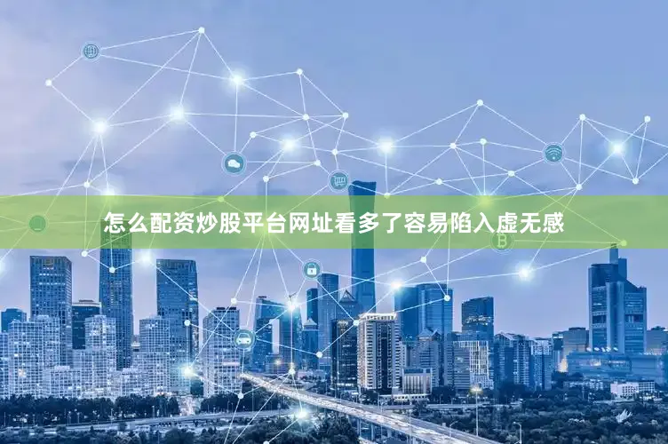 怎么配资炒股平台网址看多了容易陷入虚无感
