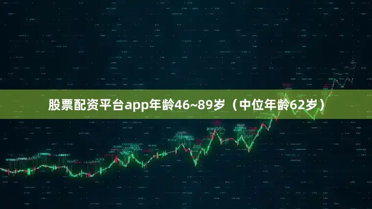 股票配资平台app年龄46~89岁（中位年龄62岁）