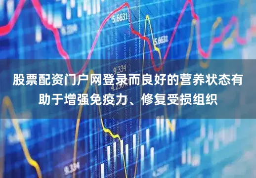 股票配资门户网登录而良好的营养状态有助于增强免疫力、修复受损组织