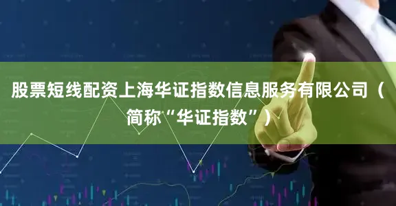 股票短线配资上海华证指数信息服务有限公司（简称“华证指数”）