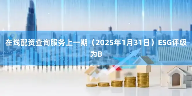 在线配资查询服务上一期（2025年1月31日）ESG评级为B