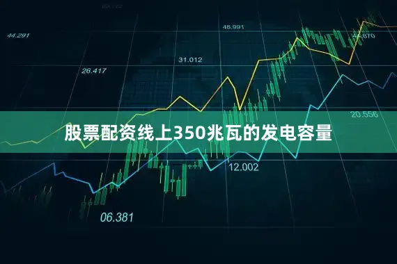 股票配资线上350兆瓦的发电容量