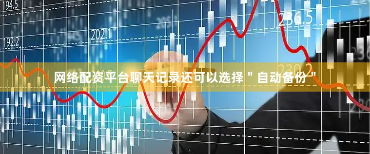 网络配资平台聊天记录还可以选择＂自动备份＂