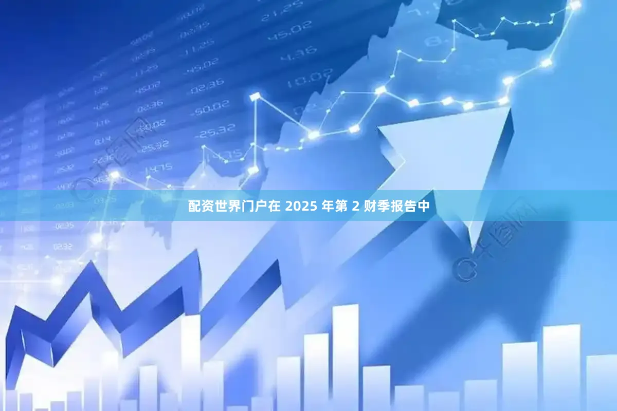 配资世界门户在 2025 年第 2 财季报告中