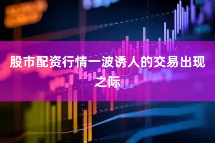 股市配资行情　　一波诱人的交易出现之际