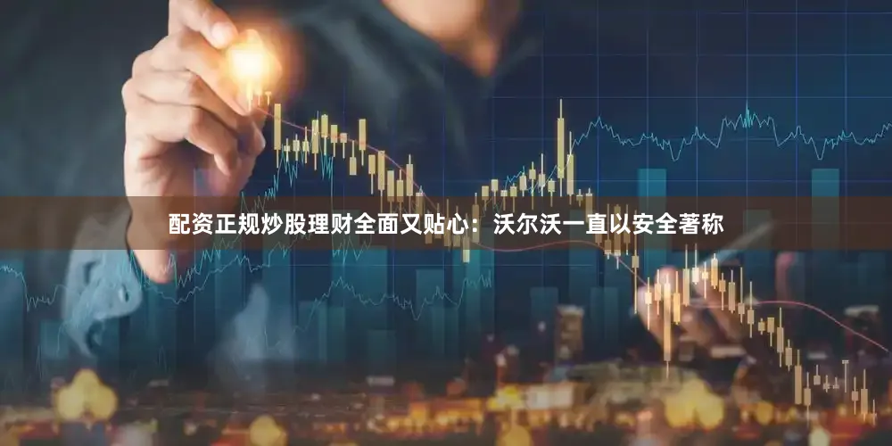 配资正规炒股理财全面又贴心：沃尔沃一直以安全著称