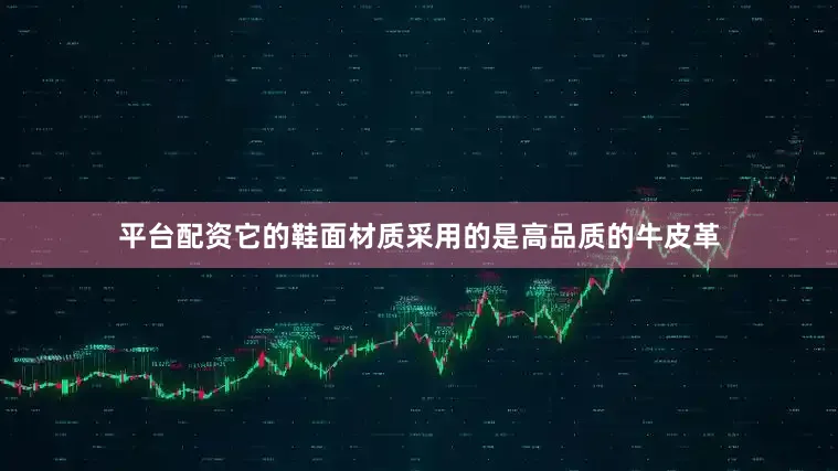 平台配资它的鞋面材质采用的是高品质的牛皮革