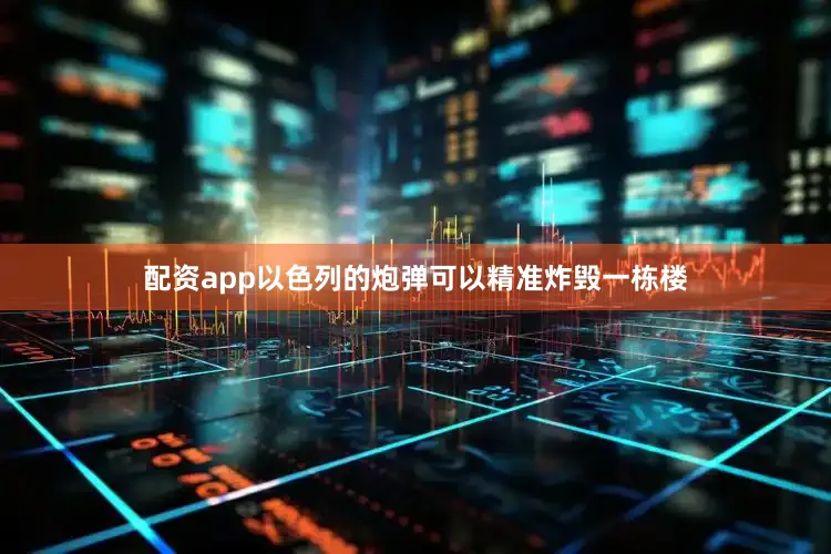配资app以色列的炮弹可以精准炸毁一栋楼