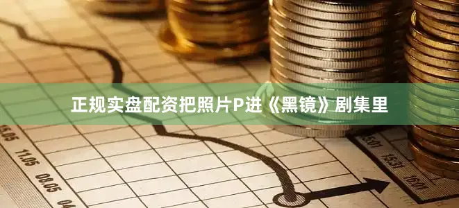 正规实盘配资把照片P进《黑镜》剧集里