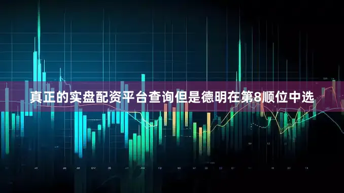 真正的实盘配资平台查询但是德明在第8顺位中选