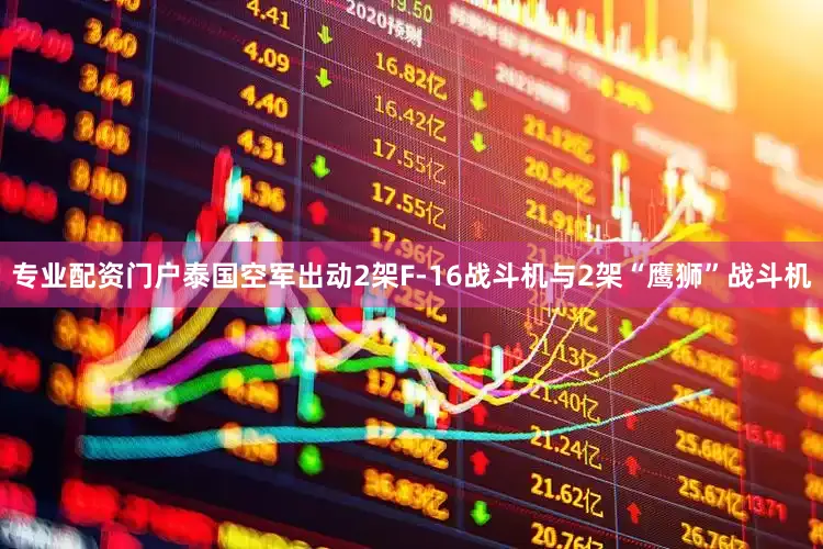 专业配资门户泰国空军出动2架F-16战斗机与2架“鹰狮”战斗机