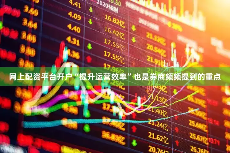 网上配资平台开户“提升运营效率”也是券商频频提到的重点