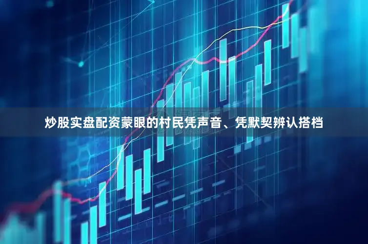 炒股实盘配资蒙眼的村民凭声音、凭默契辨认搭档