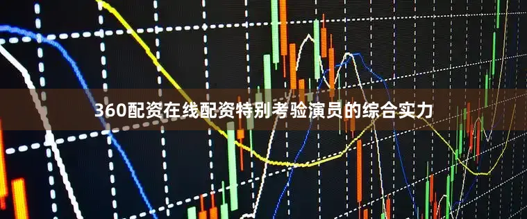 360配资在线配资特别考验演员的综合实力