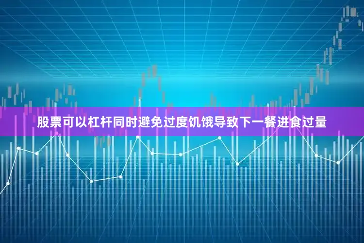 股票可以杠杆同时避免过度饥饿导致下一餐进食过量