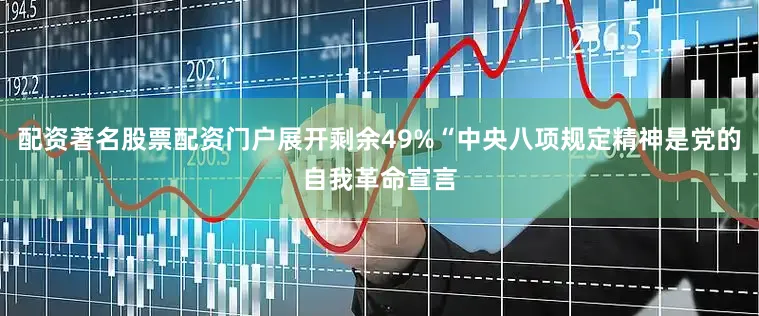 配资著名股票配资门户展开剩余49%“中央八项规定精神是党的自我革命宣言