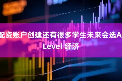 配资账户创建还有很多学生未来会选A-Level 经济