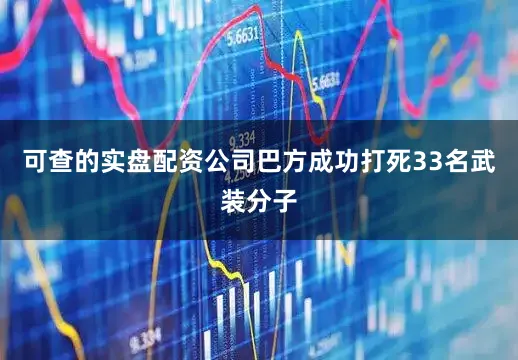 可查的实盘配资公司巴方成功打死33名武装分子
