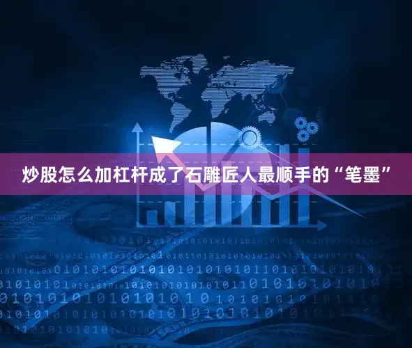 炒股怎么加杠杆成了石雕匠人最顺手的“笔墨”