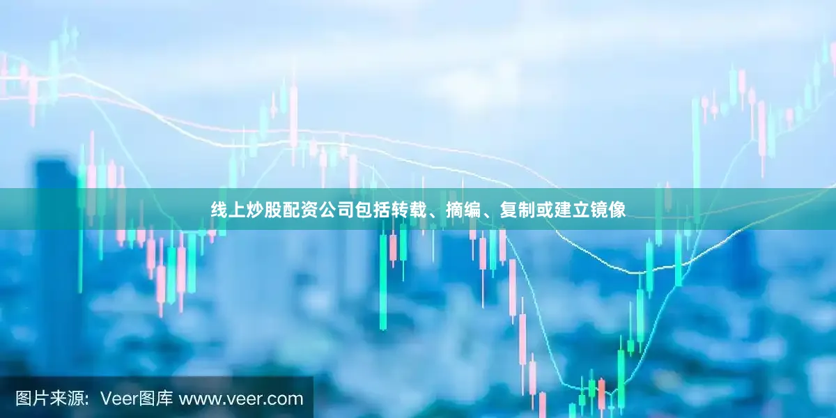 线上炒股配资公司包括转载、摘编、复制或建立镜像