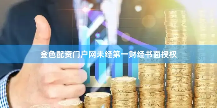 金色配资门户网未经第一财经书面授权