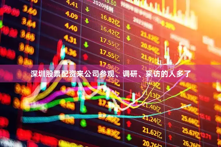 深圳股票配资来公司参观、调研、采访的人多了