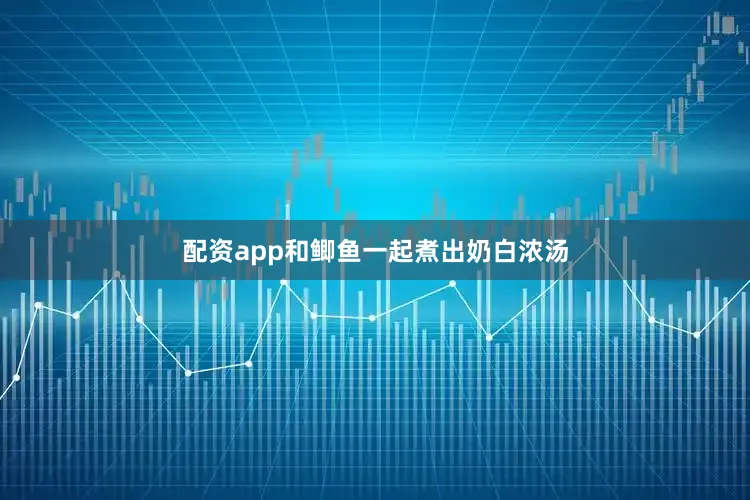 配资app和鲫鱼一起煮出奶白浓汤