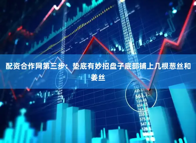 配资合作网第三步：垫底有妙招盘子底部铺上几根葱丝和姜丝