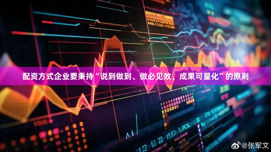 配资方式企业要秉持“说到做到、做必见效、成果可量化”的原则