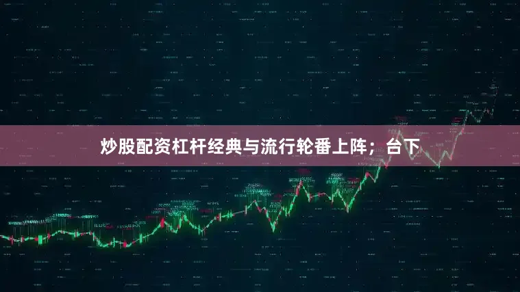 炒股配资杠杆经典与流行轮番上阵；台下